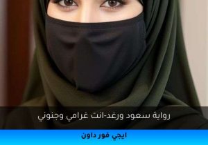 رواية سعود ورغد-انت غرامي وجنوني تحميل كاملة 2025